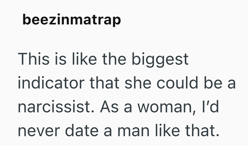 beezinmatrap This is like the biggest indicator that she could be a narcissist. As a woman, I'd never date a man like that.