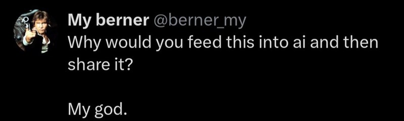 My berner @berner_my Why would you feed this into ai and then share it? My god.