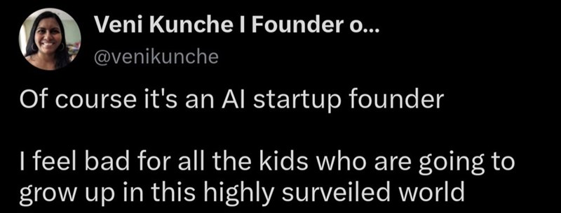 Veni Kunche I Founder o... @venikunche Of course it's an Al startup founder I feel bad for all the kids who are going to grow up in this highly surveiled world