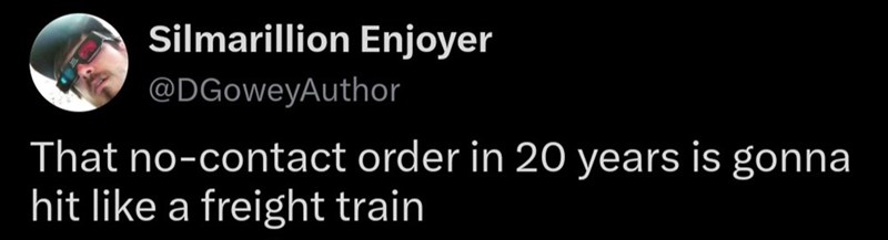 Silmarillion Enjoyer @DGoweyAuthor That no-contact order in 20 years is gonna hit like a freight train