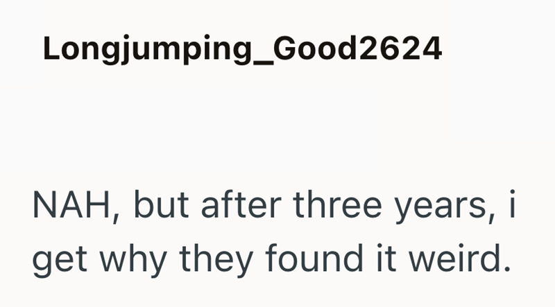 Longjumping_Good2624 NAH, but after three years, i get why they found it weird.