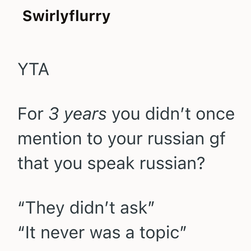 Swirlyflurry YTA For 3 years you didn't once mention to your russian gf that you speak russian? "They didn't ask" "It never was a topic"