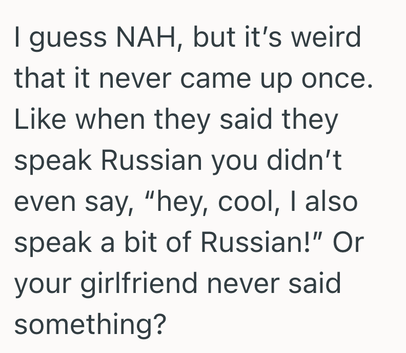 I guess NAH, but it's weird that it never came up once. Like when they said they speak Russian you didn't even say, "hey, cool, I also speak a bit of Russian!" Or your girlfriend never said something?