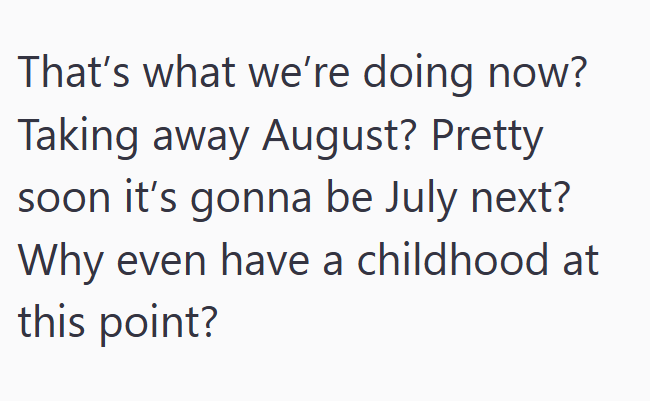 That's what we're doing now? Taking away August? Pretty soon it's gonna be July next? Why even have a childhood at this point?