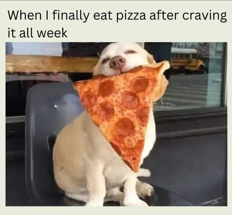 When I finally eat pizza after craving it all week