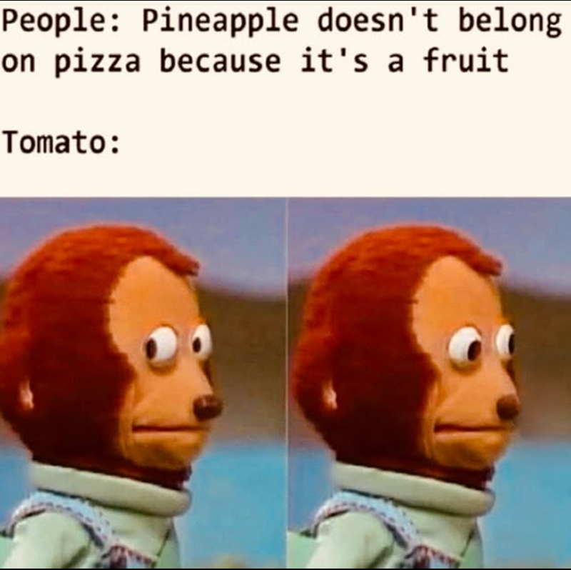 People: Pineapple doesn't belong on pizza because it's a fruit Tomato: