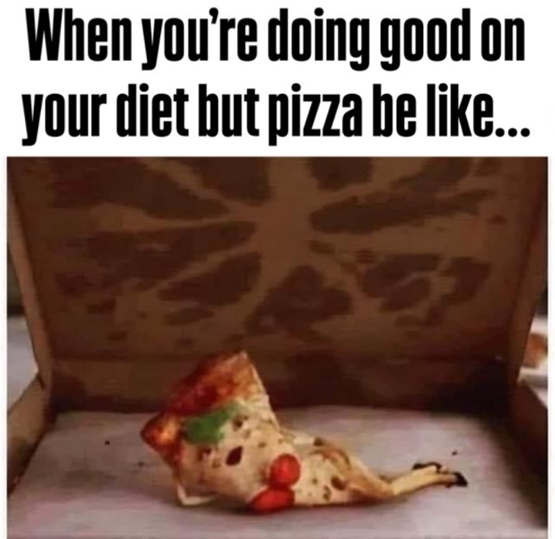 When you're doing good on your diet but pizza be like...