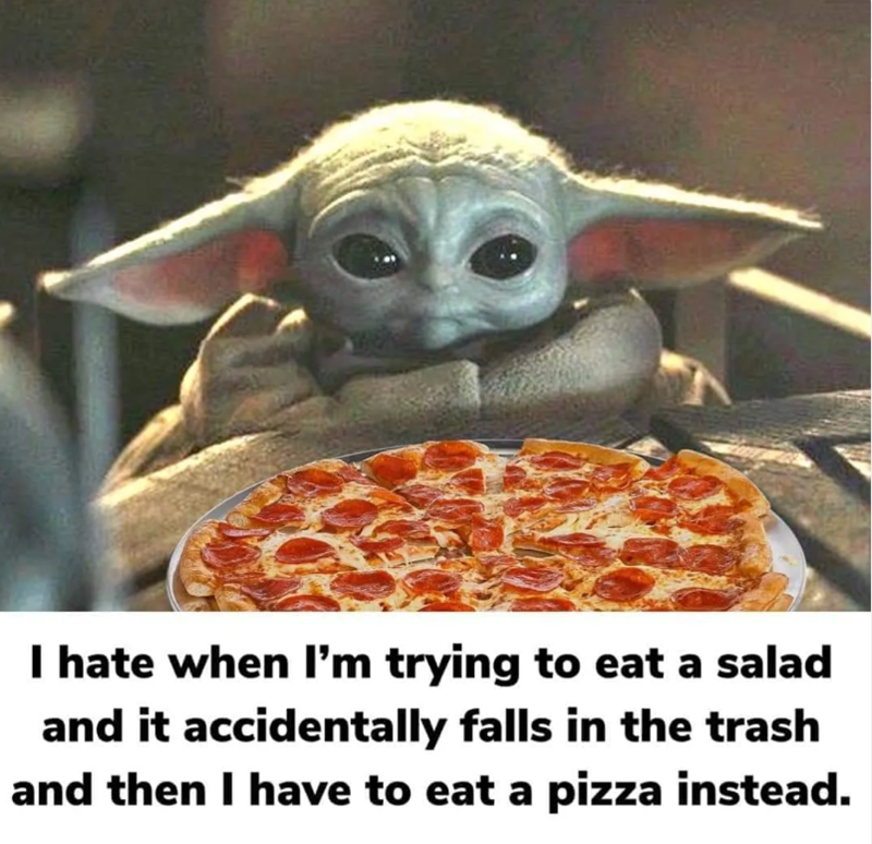 I hate when I'm trying to eat a salad and it accidentally falls in the trash and then I have to eat a pizza instead.
