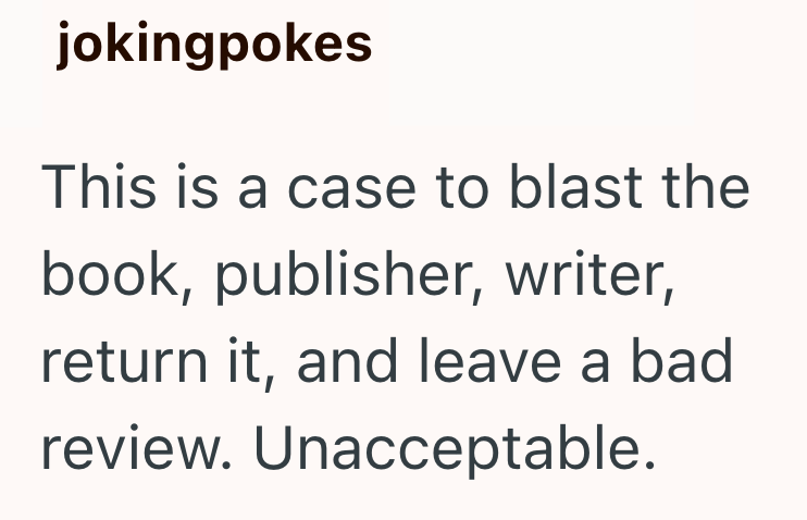jokingpokes This is a case to blast the book, publisher, writer, return it, and leave a bad review. Unacceptable.
