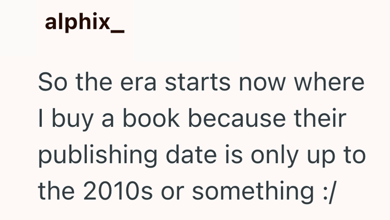 alphix_ So the era starts now where I buy a book because their publishing date is only up to the 2010s or something :/