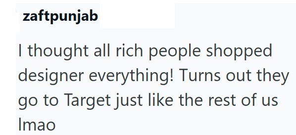 zaftpunjab I thought all rich people shopped designer everything! Turns out they go to Target just like the rest of us Imao