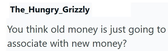 The_Hungry_Grizzly You think old money is just going to associate with new money?
