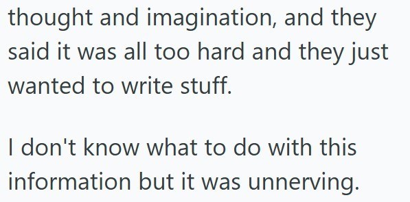 thought and imagination, and they said it was all too hard and they just wanted to write stuff. I don't know what to do with this information but it was unnerving.