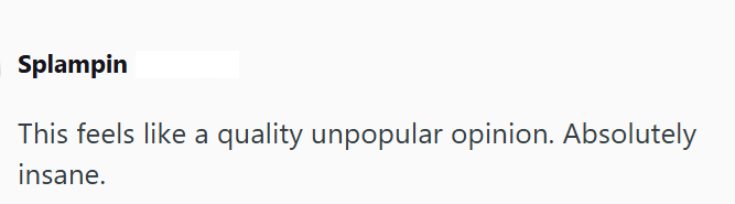 Splampin This feels like a quality unpopular opinion. Absolutely insane.