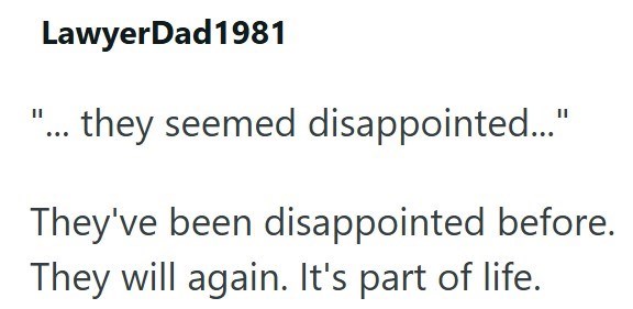 LawyerDad1981 "... they seemed disappointed..." They've been disappointed before. They will again. It's part of life.