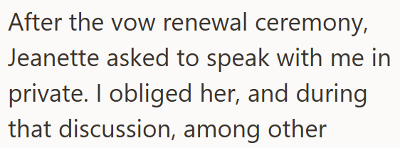 After the vow renewal ceremony, Jeanette asked to speak with me in private. I obliged her, and during that discussion, among other