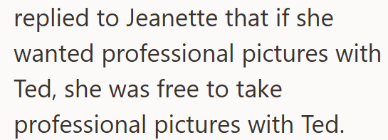 replied to Jeanette that if she wanted professional pictures with Ted, she was free to take professional pictures with Ted.