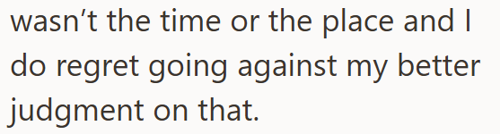 wasn't the time or the place and I do regret going against my better judgment on that.