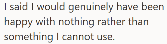 I said I would genuinely have been happy with nothing rather than something I cannot use.