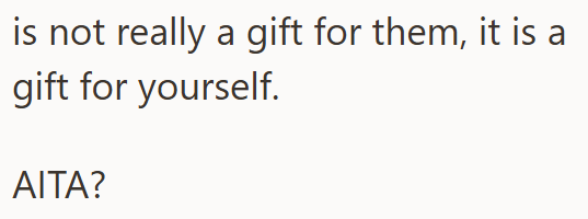 is not really a gift for them, it is a gift for yourself. AITA?