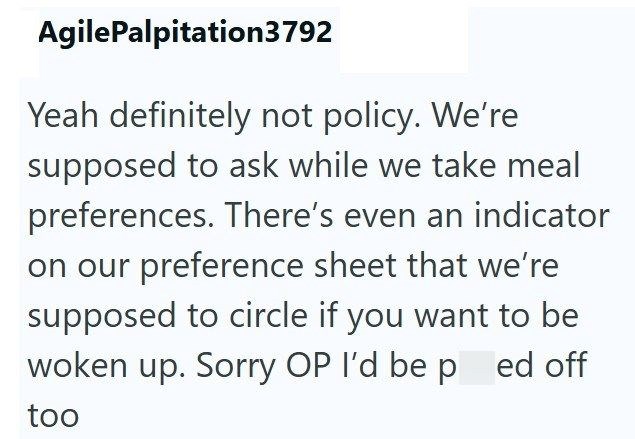 AgilePalpitation3792 Yeah definitely not policy. We're supposed to ask while we take meal preferences. There's even an indicator on our preference sheet that we're supposed to circle if you want to be woken up. Sorry OP I'd be ped off too