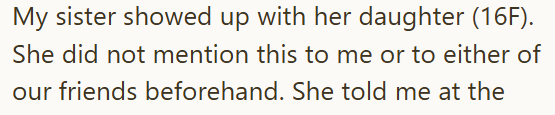 My sister showed up with her daughter (16F). She did not mention this to me or to either of our friends beforehand. She told me at the
