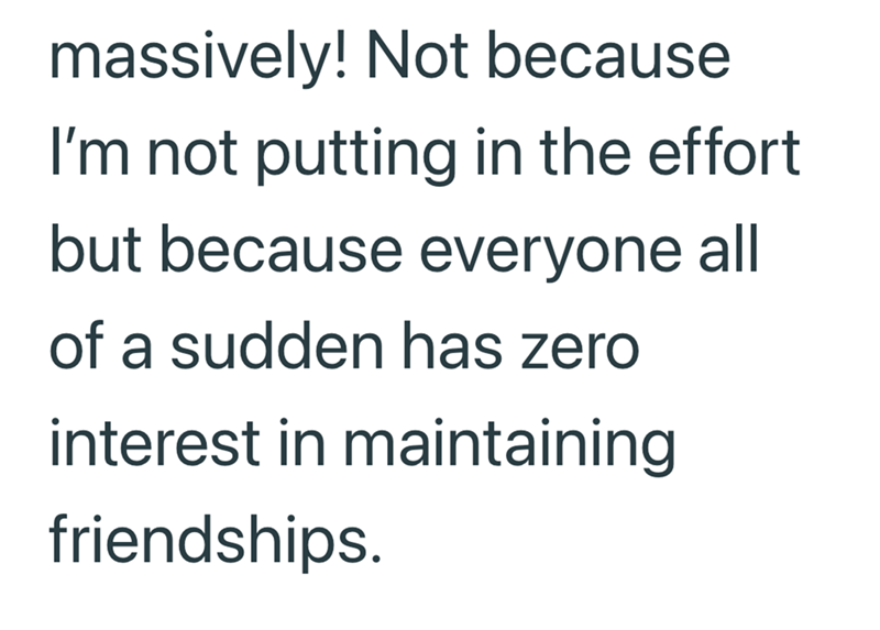 massively! Not because I'm not putting in the effort but because everyone all of a sudden has zero interest in maintaining friendships.