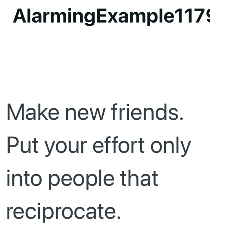 AlarmingExample117 Make new friends. Put your effort only into people that reciprocate.