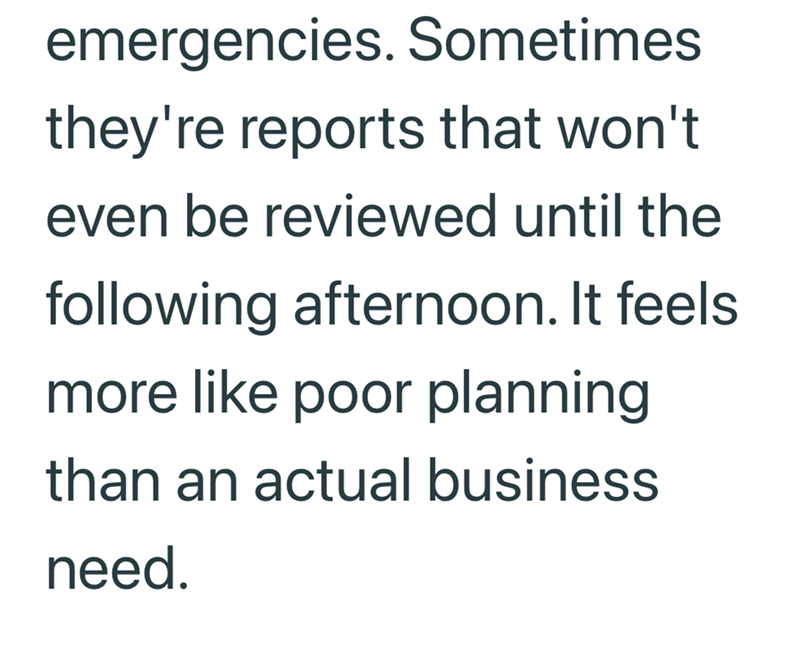 emergencies. Sometimes they're reports that won't even be reviewed until the following afternoon. It feels more like poor planning than an actual business need.