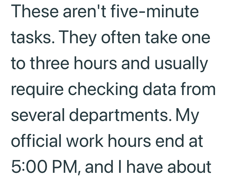 These aren't five-minute tasks. They often take one to three hours and usually require checking data from several departments. My official work hours end at 5:00 PM, and I have about