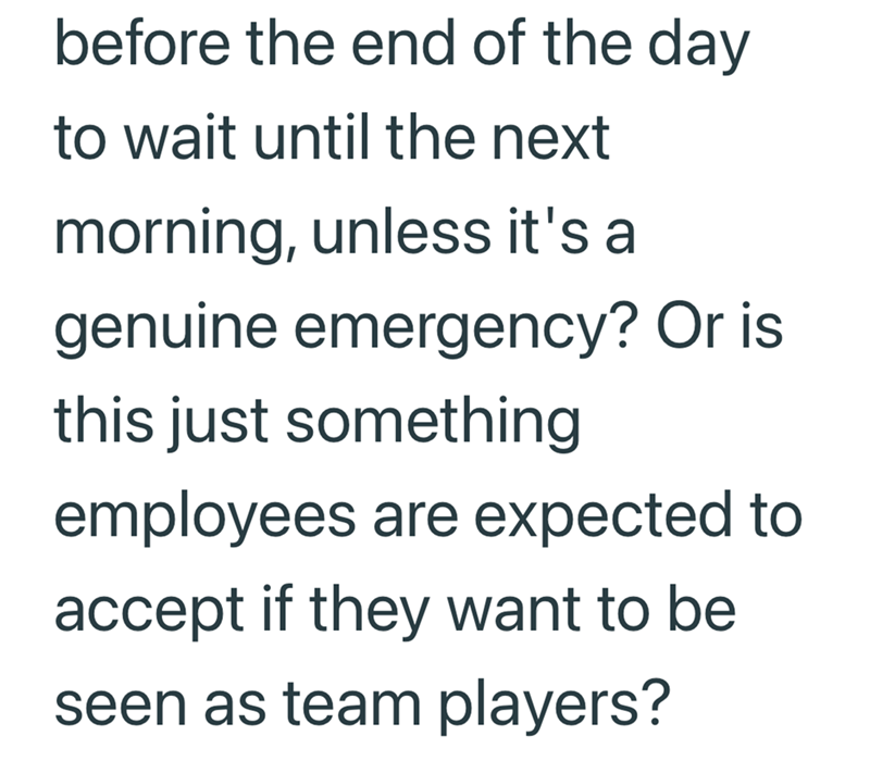 before the end of the day to wait until the next morning, unless it's a genuine emergency? Or is this just something employees are expected to accept if they want to be seen as team players?