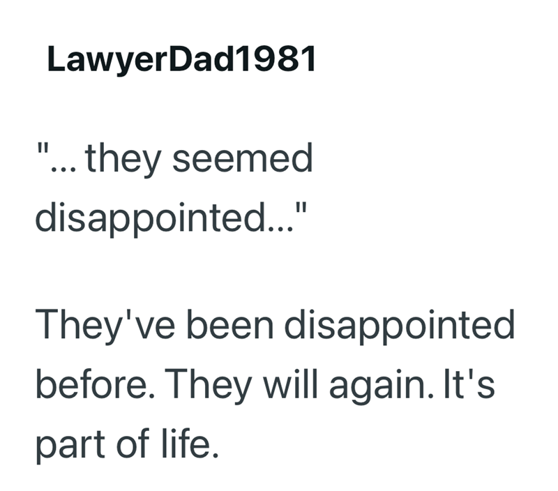 LawyerDad1981 "... they seemed disappointed..." They've been disappointed before. They will again. It's part of life.