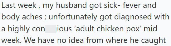 Last week, my husband got sick- fever and body aches; unfortunately got diagnosed with a highly conious 'adult chicken pox' mid week. We have no idea from where he caught
