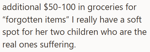 additional $50-100 in groceries for "forgotten items" I really have a soft spot for her two children who are the real ones suffering.