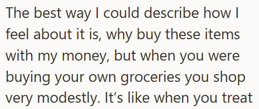 The best way I could describe how I feel about it is, why buy these items with my money, but when you were buying your own groceries you shop very modestly. It's like when you treat