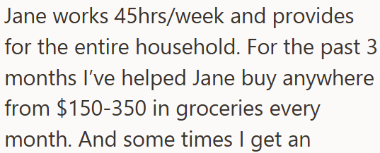 Jane works 45hrs/week and provides for the entire household. For the past 3 months I've helped Jane buy anywhere from $150-350 in groceries every month. And some times I get an