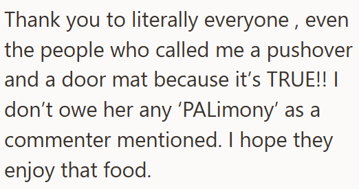 Thank you to literally everyone, even the people who called me a pushover and a door mat because it's TRUE!! I don't owe her any 'PALimony' as a commenter mentioned. I hope they enjoy that food.