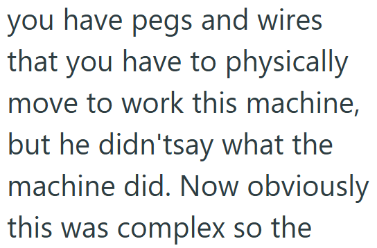 you have pegs and wires that you have to physically move to work this machine, but he didn'tsay what the machine did. Now obviously this was complex so the