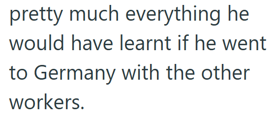 pretty much everything he would have learnt if he went to Germany with the other workers.