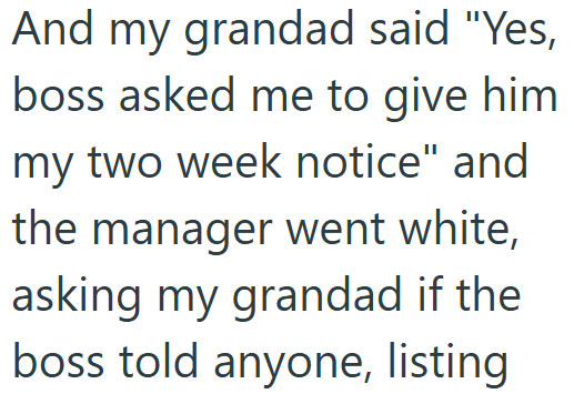 And my grandad said "Yes, boss asked me to give him my two week notice" and the manager went white, asking my grandad if the boss told anyone, listing