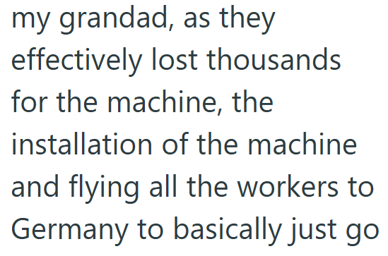 my grandad, as they effectively lost thousands for the machine, the installation of the machine and flying all the workers to Germany to basically just go