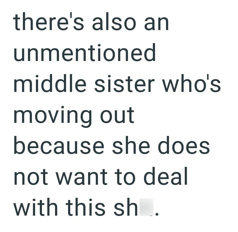 there's also an unmentioned middle sister who's moving out because she does not want to deal with this sh.