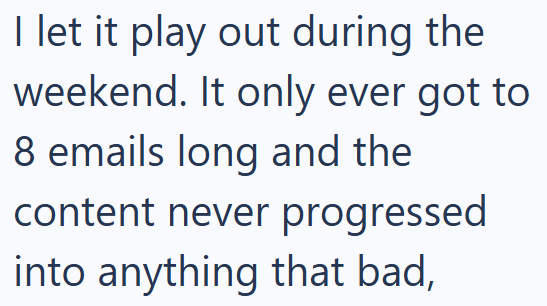 I let it play out during the weekend. It only ever got to 8 emails long and the content never progressed into anything that bad,