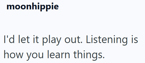 moonhippie I'd let it play out. Listening is how you learn things.