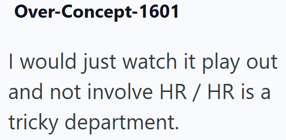Over-Concept-1601 I would just watch it play out and not involve HR / HR is a tricky department.