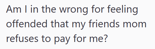 Am I in the wrong for feeling offended that my friends mom refuses to pay for me?