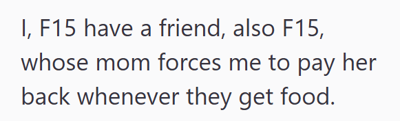 I, F15 have a friend, also F15, whose mom forces me to pay her back whenever they get food.