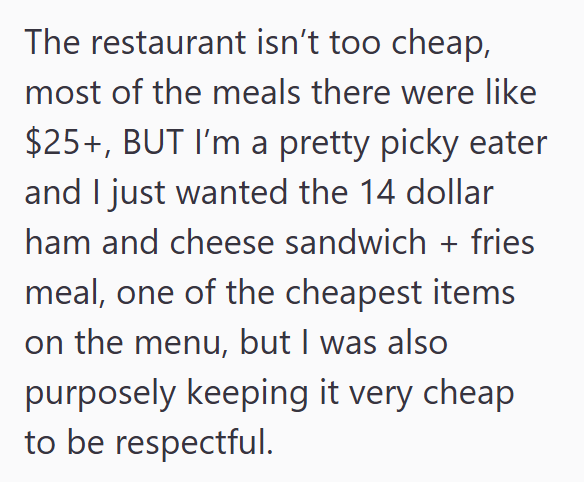 The restaurant isn't too cheap, most of the meals there were like $25+, BUT I'm a pretty picky eater and I just wanted the 14 dollar ham and cheese sandwich + fries meal, one of the cheapest items on the menu, but I was also purposely keeping it very cheap to be respectful.