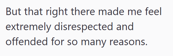 But that right there made me feel extremely disrespected and offended for so many reasons.