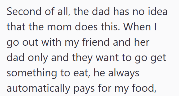 Second of all, the dad has no idea that the mom does this. When I go out with my friend and her dad only and they want to go get something to eat, he always automatically pays for my food,